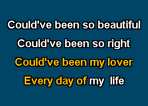 Could've been so beautiful

Could've been so right

Could've been my lover

Every day of my life