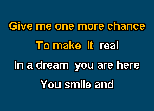 Give me one more chance

To make it real

In a dream you are here

You smile and