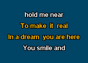hold me near

To make it real

In a dream you are here

You smile and