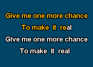 Give me one more chance

To make it real

Give me one more chance

To make it real