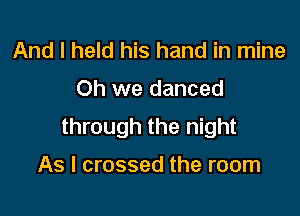 And I held his hand in mine

Oh we danced

through the night

As I crossed the room