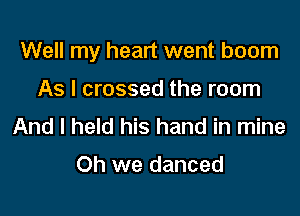 Well my heart went boom

As I crossed the room
And I held his hand in mine

Oh we danced