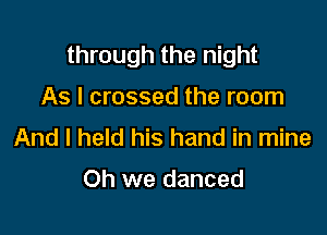 through the night

As I crossed the room

And I held his hand in mine

Oh we danced