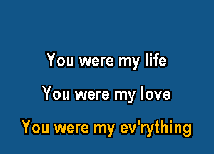 You were my life

You were my love

You were my ev'rything