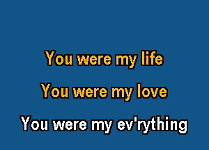 You were my life

You were my love

You were my ev'rything