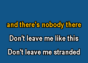 and there's nobody there

Don't leave me like this

Don't leave me stranded
