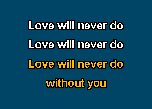 Love will never do
Love will never do

Love will never do

without you