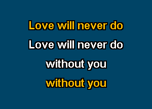 Love will never do
Love will never do

without you

without you
