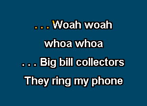 . . . Woah woah
whoa whoa

. . . Big bill collectors

They ring my phone