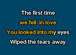 The first time

we fell in love

You looked into my eyes

Wiped the tears away