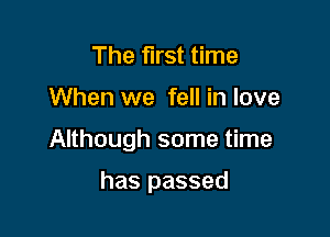 The first time

When we fell in love

Although some time

has passed