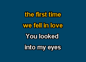 the first time
we fell in love

You looked

into my eyes