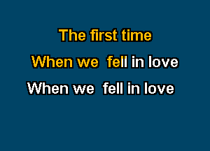 The first time

When we fell in love

When we fell in love