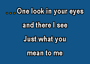 ...One look in your eyes

and there I see

Just what you

mean to me