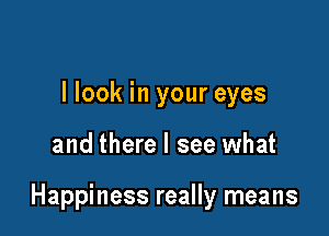 I look in your eyes

and there I see what

Happiness really means