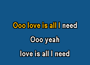 Ooo love is all I need

000 yeah

love is all I need