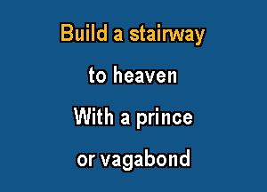 Build a stairway

to heaven
With a prince

orvagabond