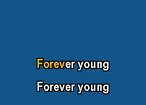 Forever you ng

Forever young