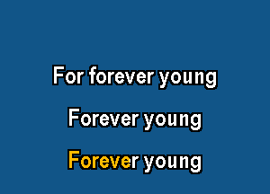 For forever you ng

Forever you ng

Forever young