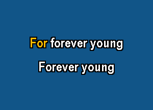 For forever you ng

Forever you ng