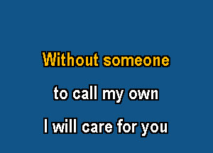 Without someone

to call my own

I will care for you