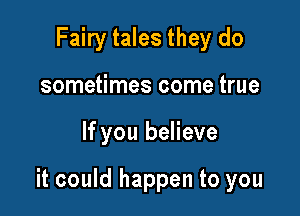 Fairy tales they do
sometimes come true

If you believe

it could happen to you