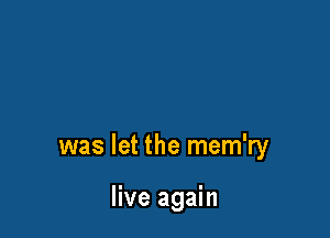 was let the mem'ry

live again