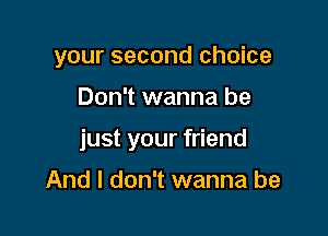 your second choice

Don't wanna be

just your friend

And I don't wanna be