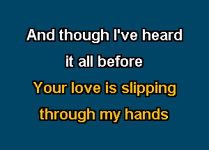 And though I've heard

it all before

Your love is slipping

through my hands