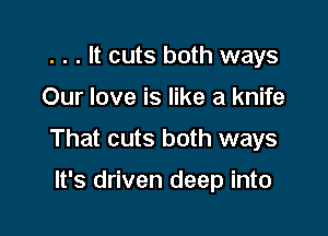 . . . It cuts both ways

Our love is like a knife

That cuts both ways

It's driven deep into