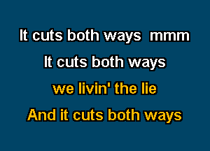 It cuts both ways mmm
It cuts both ways

we livin' the lie

And it cuts both ways