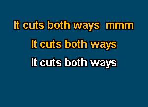 It cuts both ways mmm

It cuts both ways

It cuts both ways