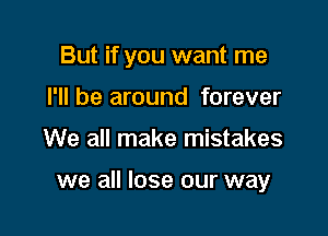 But if you want me
I'll be around forever

We all make mistakes

we all lose our way