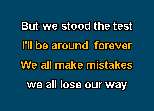 But we stood the test
I'll be around forever

We all make mistakes

we all lose our way