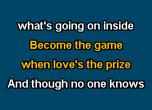 what's going on inside
Become the game
when love's the prize

And though no one knows