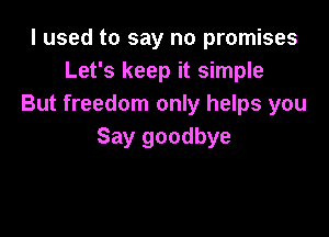I used to say no promises
Let's keep it simple
But freedom only helps you

Say goodbye