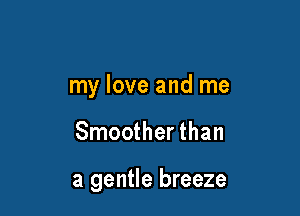 my love and me

Smootherthan

a gentle breeze
