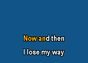 Now and then

I lose my way