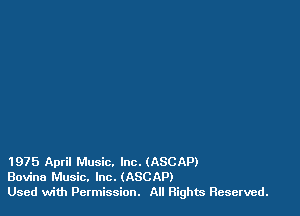1975 April Music. Inc. (ASCAP)
Bovine Music. Inc. (ASCAP)
Used with Permission. All Rights Reserved.