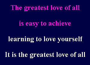 learning to love yourself

It is the greatest love of all
