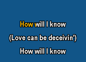 How will I know

(Love can be deceivin')

How will I know