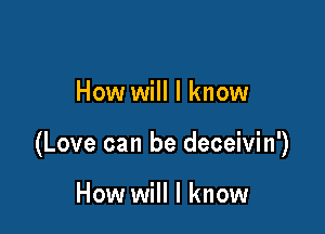 How will I know

(Love can be deceivin')

How will I know