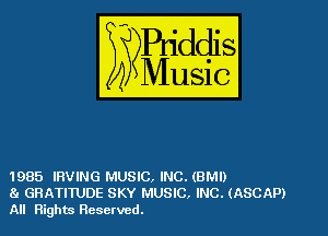 1985 IRVING MUSIC, INC. (BM!)
81 GRATITUDE SKY MUSIC, INC. (ASCAP)
All Rights Reserved.