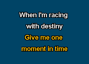 When I'm racing

with destiny
Give me one

moment in time