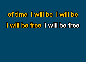 of time I will be I will be

I will be free I will be free