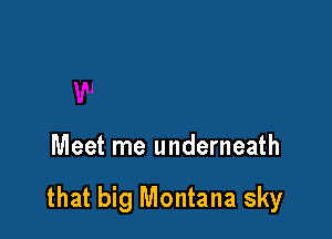 Meet me underneath

that big Montana sky