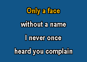 Only a face
without a name

I never once

heard you complain