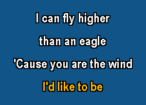 I can fly higher

than an eagle

'Cause you are the wind

I'd like to be