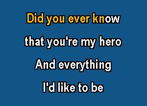 Did you ever know

that you're my hero

And everything
I'd like to be