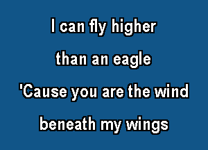 I can fly higher
than an eagle

'Cause you are the wind

beneath my wings